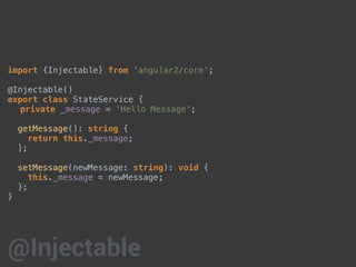 import {Injectable} from 'angular2/core';
@Injectable()
export class StateService {
private _message = 'Hello Message';
getMessage(): string {
return this._message;
};
setMessage(newMessage: string): void {
this._message = newMessage;
};
}
@Injectable
 