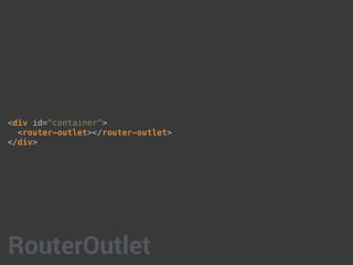 <div id="container">
<router-outlet></router-outlet>
</div>
RouterOutlet
 