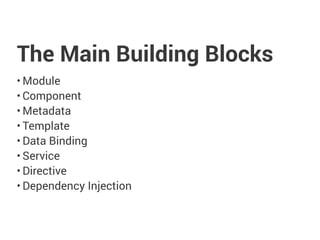 The Main Building Blocks
• Module
• Component
• Metadata
• Template
• Data Binding
• Service
• Directive
• Dependency Injection
 