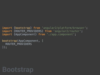 import {bootstrap} from 'angular2/platform/browser';
import {ROUTER_PROVIDERS} from 'angular2/router';
import {AppComponent} from './app.component';
bootstrap(AppComponent, [
ROUTER_PROVIDERS
]);
Bootstrap
 