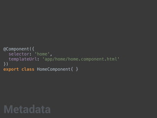 @Component({
selector: 'home',
templateUrl: 'app/home/home.component.html'
})
export class HomeComponent{ }
Metadata
 