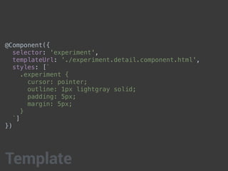 @Component({
selector: 'experiment',
templateUrl: './experiment.detail.component.html',
styles: [`
.experiment {
cursor: pointer;
outline: 1px lightgray solid;
padding: 5px;
margin: 5px;
}
`]
})
Template
 