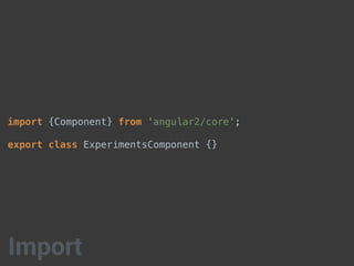 import {Component} from 'angular2/core';
export class ExperimentsComponent {}
Import
 