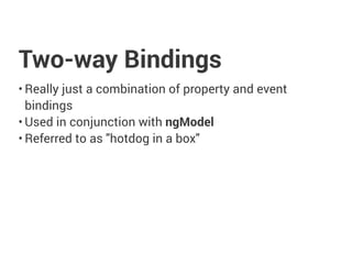 Two-way Bindings
• Really just a combination of property and event
bindings
• Used in conjunction with ngModel
• Referred to as "hotdog in a box"
 