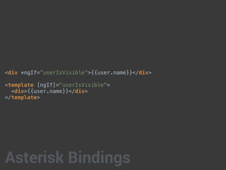 <div *ngIf=”userIsVisible”>{{user.name}}</div>
<template [ngIf]="userIsVisible">
<div>{{user.name}}</div>
</template>
Asterisk Bindings
 
