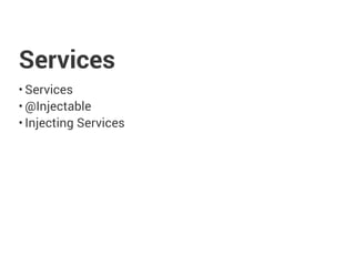 Services
• Services
• @Injectable
• Injecting Services
 