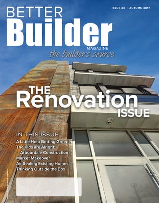 ISSUE 23 | AUTUMN 2017PUBLICATIONNUMBER42408014
A Little Help Getting Greener
The Kids are Alright:
Arbourdale Construction
Market Makeover
Air Sealing Existing Homes
Thinking Outside the Box
IN THIS ISSUE
THE
RenovationISSUE
 