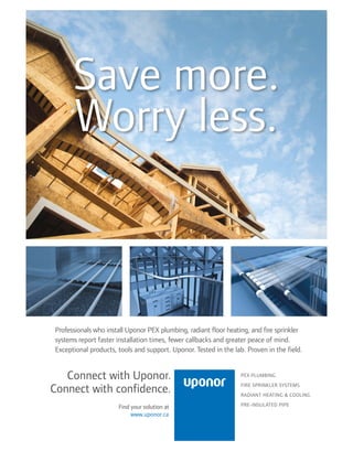 Save more.
Worry less.
Professionals who install Uponor PEX plumbing, radiant floor heating, and fire sprinkler
systems re...