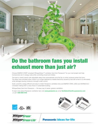 Do the bathroom fans you install
exhaust more than just air?
Choose ENERGY STAR®
compliant WhisperGreen™ ventilation fans ...
