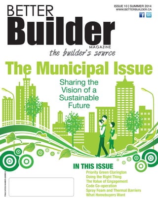1
BETTER
BuilderMAGAZINE
the builder’s source
ISSUE 10 | SUMMER 2014
WWW.BETTERBUILDER.CA
The Municipal Issue
Sharing the
Vision of a
Sustainable
Future
Priority Green Clarington
Doing the Right Thing
The Value of Engagement
Code Co-operation
Spray Foam and Thermal Barriers
What Homebuyers Want
Publicationnumber42408014
IN THIS ISSUE
 