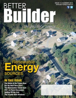 1
ISSUE 14 | SUMMER 2015
WWW.BETTERBUILDER.CA
Renewable
EnergySOURCES
The Home of the Future Now
Are We Near Near Zero?
The Renewables Sweet Spot
PVT – A Panel Discussion
Getting Off the Grid
The Trouble With Windows
Publicationnumber42408014
IN THIS ISSUE
BETTER
BuilderMAGAZINE
the builder’s source
 
