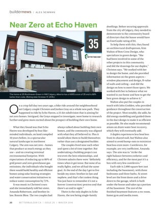 BETTERBUILDER.CA | ISSUE 20 | WINTER 201620
buildernews / ALEX NEWMAN
What they found was that Echo
Haven was developed by four like-
minded individuals, on land compiled
10 years before, in a spectacular
natural landscape in northwest
Calgary. The aim was net zero – homes
that produce as much energy as they
use – and on creating minimal
environmental footprint. With
expectations of reducing up to 80% of
grid power and zero greenhouse gas
emissions, the individuals who bought
there would build healthy and efficient
homes using solar heating strategies
and water conservation initiatives to
reduce water consumption by 72%.
It was music to Christen’s ears
and she immediately told her sister,
Amanda Robertson, and brother-in-
law, Ronnie Blow. The two couples had
always talked about building their own
homes, and the community was aligned
with what they all believed in. Plus it
would allow them to build themselves
rather than use a designated builder.
The couples lived near each other
and spent a lot of time together. But
undertaking a building project can
test even the best relationships, and
Christen admits there were “definitely
times when it got tense. But none of us
really fights, and we all had the same
goal. At the end of the day I get to live
beside my sister, brother-in-law and
nephew, and that’s the coolest thing.
You just have to remember it’s not a
forever [construction] process and that
there’s an end in sight.”
Theirs is the only duplex in Echo
Haven, the rest being single-family
dwellings. Before securing approvals
from the city of Calgary, they needed to
demonstrate to the community board
of directors that the house would have
an EnerGuide rating of 84.
To help them with this, they found
an architectural draftsperson, Kim
Walton of Bow Crow Design, who
specializes in green design. “She
had been involved in some of the
other projects in this community
and did the drawings for our duplex,”
Christen says. “We worked with her
to design the home, and she provided
information on the green aspects –
window placement and design, R-value
of walls and ceiling – and did the
design on how to meet those specs. We
worked with her to balance what we
wanted in our home and how to get the
best green design to achieve it.”
Walton also put the couples in
touch with John Godden, who provided
guidance throughout the construction
of the project. Most notably, she adds, he
did energy modelling and guided them
in the duct design to make it as efficient
as possible. He also made recommend­
ations on drain water heat recovery,
which they will eventually add.
A duplex experiences less heat loss
from its shared wall, but Walton also
aimed to avoid bump-outs to minimize
heat loss even more. Cantilevers, for
example, are very inefficient, Amanda
says. The aim was to “strike the
right balance between esthetics and
efficiency, and for the most part it’s a
box with very few cantilevers.”
Each side is 2,000 square feet (not
including the basement), with three
bedrooms and three baths. At street
level are the front doors and a drive
down to the garage, which is built
under the house and takes up a portion
of the basement. The rest of the
finished basement features a rec room,
home gym and media room.
The home at 25 Rockhaven Green in NW Calgary, Alberta has a HERS score of 35 and is 68%
better than code. (Rating date October 17, 2016.)
O
n a crisp fall day two years ago, a bike ride around the neighbourhood
set Calgary couple Christen and Jordan Gray on a whole new path. They
happened to ride by Echo Haven, a 25-lot subdivision that is aiming for
net zero homes. Intrigued, the Grays stopped to investigate, went home to research
further and grew more excited about the prospect of building their own home.
HERSSCORE
35
Near Zero at Echo Haven
 