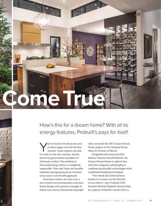 BETTERBUILDER.CA | ISSUE 22 | SUMMER 2017 17
How’s this for a dream home? With all its
energy features, Probuilt’s pays for itself.
ComeTrue
Y
ou’ve heard a lot about net zero
in these pages over the last few
months. Some experts say that
it’s a pie-in-the-sky concept, mostly
driven by government mandates to
eliminate carbon. The problem is
that eradicating carbon is completely
impossible. That said, there are feasible
solutions emerging based on common
sense and a cost-benefit approach.
Enter low carbon, net zero cost, a
new trend in environmentally conscious
home design and a perfect example of
which was seen by thousands of people
who traversed the 2017 Future Dream
Home project at the National Home
Show in Toronto in March.
Designed and constructed by
Bolton, Ontario-based Probuilt, the
Future Dream Home is right in line
with the company’s philosophy to
combine sustainable technologies with
traditional building techniques.
“The whole idea behind these
homes is to centre on the lifestyle
of our clients,” says Probuilt CEO/
founder Michael Upshall. Beyond that,
he explains Probuilt’s raison d’être is
PHOTOSCOURTESYPROBUILTDESIGN+BUILD
 