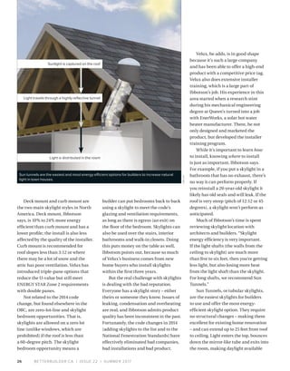 BETTERBUILDER.CA | ISSUE 22 | SUMMER 201726
Deck mount and curb mount are
the two main skylight styles in North
America. Deck mount, Ibbotson
says, is 10% to 24% more energy
efficient than curb mount and has a
lower profile; the install is also less
affected by the quality of the installer.
Curb mount is recommended for
roof slopes less than 3:12 or where
there may be a lot of snow and the
attic has poor ventilation. Velux has
introduced triple-pane options that
reduce the U-value but still meet
ENERGY STAR Zone 2 requirements
with double panes. 
Not related to the 2014 code
change, but found elsewhere in the
OBC, are zero-lot-line and skylight
bedroom opportunities. That is,
skylights are allowed on a zero lot
line (unlike windows, which are
prohibited) if the roof is less than
a 60-degree pitch. The skylight
bedroom opportunity means a
builder can put bedrooms back to back
using a skylight to meet the code’s
glazing and ventilation requirements,
as long as there is egress (an exit) on
the floor of the bedroom. Skylights can
also be used over the stairs, interior
bathrooms and walk-in closets. Doing
this puts money on the table as well,
Ibbotson points out, because so much
of Velux’s business comes from new
home buyers who install skylights
within the first three years.
But the real challenge with skylights
is dealing with the bad reputation.
Everyone has a skylight story – either
theirs or someone they know. Issues of
leaking, condensation and overheating
are real, and Ibbotson admits product
quality has been inconsistent in the past.
Fortunately, the code changes in 2014
(adding skylights to the list and to the
National Fenestration Standards) have
effectively eliminated bad companies,
bad installations and bad product.
Velux, he adds, is in good shape
because it’s such a large company
and has been able to offer a high-end
product with a competitive price tag.
Velux also does extensive installer
training, which is a large part of
Ibbotson’s job. His experience in this
area started when a research stint
during his mechanical engineering
degree at Queen’s turned into a job
with EnerWorks, a solar hot water
heater manufacturer. There, he not
only designed and marketed the
product, but developed the installer
training program.
While it’s important to learn how
to install, knowing where to install
is just as important, Ibbotson says.
For example, if you put a skylight in a
bathroom that has no exhaust, there’s
no way it can perform properly. If
you reinstall a 20-year-old skylight it
likely has old seals and will leak. If the
roof is very steep (pitch of 12:12 or 45
degrees), a skylight won’t perform as
anticipated.
Much of Ibbotson’s time is spent
reviewing skylight location with
architects and builders. “Skylight
energy efficiency is very important.
If the light shafts (the walls from the
ceiling to skylight) are much more
than five to six feet, then you're getting
less light, but also losing more heat
from the light shaft than the skylight.
For long shafts, we recommend Sun
Tunnels.”
Sun Tunnels, or tubular skylights,
are the easiest skylights for builders
to use and offer the most energy-
efficient skylight option. They require
no structural changes – making them
excellent for existing home renovation
– and can extend up to 25 feet from roof
to ceiling. Light enters the top, bounces
down the mirror-like tube and exits into
the room, making daylight available
Sunlight is captured on the roof
Light is distributed in the room
Light travels through a highly reflective tunnel
VELUX
Sun tunnels are the easiest and most energy efficient options for builders to increase natural
light in town houses.
 