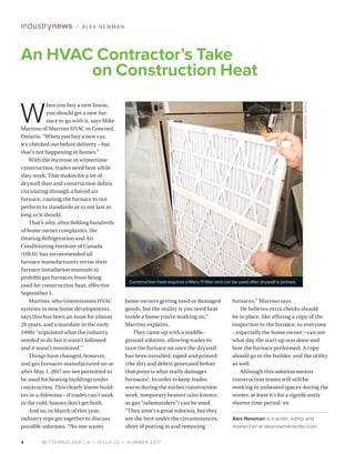 BETTERBUILDER.CA | ISSUE 22 | SUMMER 20174
industrynews / ALEX NEWMAN
W
hen you buy a new house,
you should get a new fur­
nace to go with it, says Mike
Martino of Martino HVAC in Concord,
Ontario. “When you buy a new car,
it’s checked out before delivery – but
that’s not happening in homes.”
With the increase in wintertime
construction, trades need heat while
they work. That makes for a lot of
drywall dust and construction debris
circulating through a forced air
furnace, causing the furnace to not
perform to standards or to not last as
long as it should.
That’s why, after fielding hundreds
of home owner complaints, the
Heating Refrigeration and Air
Conditioning Institute of Canada
(HRAI) has recommended all
furnace manufacturers revise their
furnace installation manuals to
prohibit gas furnaces from being
used for construction heat, effective
September 1.
Martino, who commissions HVAC
systems in new home developments,
says this has been an issue for almost
20 years, and a mandate in the early
1990s “stipulated what the industry
needed to do but it wasn’t followed
and it wasn’t monitored.”
Things have changed, however,
and gas furnaces manufactured on or
after May 1, 2017 are not permitted to
be used for heating buildings under
construction. This clearly leaves build­
ers in a dilemma – if trades can’t work
in the cold, houses don’t get built.
And so, in March of this year,
industry reps got together to discuss
possible solutions. “No one wants
home owners getting used or damaged
goods, but the reality is you need heat
inside a home you’re working on,”
Martino explains.
They came up with a middle-
ground solution, allowing trades to
turn the furnace on once the drywall
has been installed, taped and primed
(the dirt and debris generated before
that point is what really damages
furnaces). In order to keep trades
warm during the earlier construction
work, temporary heaters (also known
as gas “salamanders”) can be used.
“They aren’t a great solution, but they
are the best under the circumstances,
short of putting in and removing
furnaces,” Martino says.
He believes extra checks should
be in place, like affixing a copy of the
inspection to the furnace, so everyone
– especially the home owner – can see
what day the start-up was done and
how the furnace performed. A copy
should go to the builder, and the utility
as well.
Although this solution means
construction teams will still be
working in unheated spaces during the
winter, at least it’s for a significantly
shorter time period. BB
Alex Newman is a writer, editor and
researcher at alexnewmanwriter.com.
An HVAC Contractor’s Take
on Construction Heat
Construction heat requires a Merv 11 filter and can be used after drywall is primed.
BANKSPHOTOS/ISTOCK
 