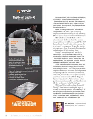 BETTERBUILDER.CA | ISSUE 22 | SUMMER 201720
But his approach has certainly earned its share
of fans. Gary Brown gushes that Probuilt are
“phenomenal builders, [who are] very organized
[and] understand how to build, understand the
principles of building better, but just an excellent
builder to work with.”
Derek Tse, who purchased the Dream Home
along with his wife, Keiko Koga, was equally
impressed with Probuilt. “They are very refreshing.
Michael is also very passionate about what he does.”
This is the fourth time Probuilt has been
chosen to build the Dream Home (for more on
this year’s home, see sidebar on page 22, “The 2017
Future Dream Home”), but new this year was the
creation of a learning centre designed to educate
show attendees about the actual technologies that
make this home 50% better than Code.
Upshall’s innovation not only provided a
value-added experience for attendees, but he
also created a platform to showcase some of the
“unglorified things like lumber and drywall and
vapour barriers and insulation” because “without
those parts, everything else doesn’t exist.”
To the surprise of many, consumers really are
interested in more than simply granite counter-
tops and light fixtures – and when you explain the
impact that improved insulation technologies and
other energy-efficient features can have on their
utility bills, and how that can easily be quantified
as a return on investment, suddenly the public
becomes very attentive. “What we found is that
people are super interested in what[’s] underneath,
[if] they [are] exposed to it,” Upshall says.
This line of thinking dovetails perfectly with
Upshall’s bigger-picture view that the house is
actually a system, as opposed to being a bunch of
parts that are simply hammered together. Always
thinking big, his ultimate goal is to get to a place
where the house actually produces more energy
than it uses. Plus zero, here we come... BB
Rob Blackstien is a Toronto-based
freelance writer. Pen-Ultimate.ca
 