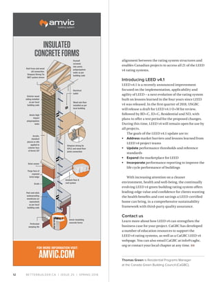 BETTERBUILDER.CA | ISSUE 25 | SPRING 201812
alignment between the rating system structures and
enables Canadian projects to access all 21 of the LEED
v4 rating systems.
Introducing LEED v4.1
LEED v4.1 is a recently announced improvement
focused on the implementation, applicability and
agility of LEED – a next evolution of the rating system
built on lessons learned in the four years since LEED
v4 was released. In the first quarter of 2018, USGBC
will release a draft for LEED v4.1 O+M for review,
followed by BD+C, ID+C, Residential and ND, with
plans to offer a test period for the proposed changes.
During this time, LEED v4 will remain open for use by
all projects.
The goals of the LEED v4.1 update are to:
•	 Address market barriers and lessons learned from
LEED v4 project teams
•	 Update performance thresholds and reference
standards
•	 Expand the marketplace for LEED
•	 Incorporate performance reporting to improve the
life cycle performance of buildings
With increasing attention on a cleaner
environment, health and well-being, the continually
evolving LEED v4 green building rating system offers
leading-edge value and confidence for clients wanting
the health benefits and cost savings a LEED-certified
home can bring, in a comprehensive sustainability
framework with third-party quality assurance.
Contact us
Learn more about how LEED v4 can strengthen the
business case for your project. CaGBC has developed
a number of education resources to support the
LEED v4 rating systems, as well as a CaGBC LEED v4
webpage. You can also email CaGBC at info@cagbc.
org or contact your local chapter at any time. BB
Thomas Green is Residential Programs Manager
at the Canada Green Building Council (CaGBC).
Roof truss and wood
sill connection.
Simpson Strong Tie
MGT system shown
Drywall
screwed
into amvic
polypropylene
webs as per
building code
Electrical
outlet
Wood sub-floor
installed as per
local building
Simpson strong tie
ICFLC and wood floor
joists connection
Amvic insulating
concrete forms
Amdeck floor &
roof system
Exterior wood
siding installed
as per local
building code
Amvic high
impact
polypropylene
webs
Acrylic,
standard
ptucco or eifs
applied to
exterior face
of Amvic ICF
Brick veneer
Parge face of
exposed
brick ledge
Grade
Peel-and-stick
waterproofing
membrane (or
equivalent)
as per local
building code
Perforated
weeping tile
INSULATED
CONCRETEFORMS
FOR MORE INFORMATION VISIT:
AMVIC.COM
 