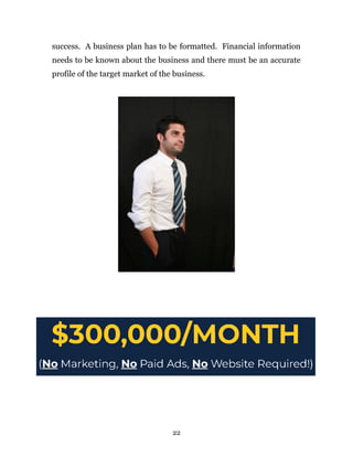 success. A business plan has to be formatted. Financial information
needs to be known about the business and there must be an accurate
profile of the target market of the business.
22
 
