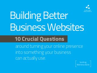 Building Better
Business Websites

PLEASE SHARE
(Always Attribute)

10 Crucial Questions
around turning your online presence
into something your business
can actually use.

[

]

hashtag
#betterwebsite

 