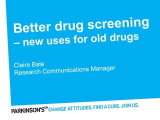screening
etter drug
B
r old drugs
new uses fo
–

Claire Bale
munications Manager
Research Com

 