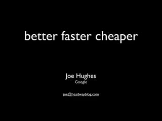 better faster cheaper

        Joe Hughes
             Google

       joe@headwayblog.com