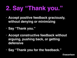 2. Say “Thank you.”
• Accept positive feedback graciously,
without denying or minimizing
• Say “Thank you.”
• Accept const...