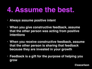 4. Assume the best.
• Always assume positive intent
• When you give constructive feedback, assume
that the other person wa...