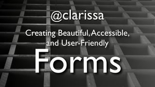 @clarissa
Creating Beautiful,Accessible,
and User-Friendly
Forms
 