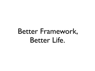 Better Framework,
    Better Life.
 