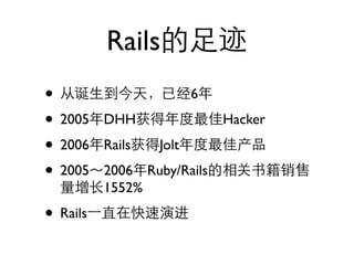 Rails
•                        6

• 2005    DHH                Hacker

• 2006    Rails   Jolt

• 2005    2006 Ruby/Rails
          1552%

• Rails
 
