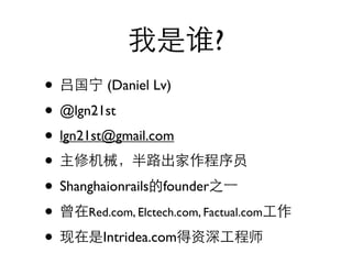 ?
•         (Daniel Lv)

• @lgn21st
• lgn21st@gmail.com
•
• Shanghaionrails founder
• Red.com, Elctech.com, Factual.com
•        Intridea.com
 
