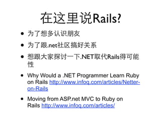 Rails?
•
•           .net

•                        .NET       Rails


•   Why Would a .NET Programmer Learn Ruby
    on Rails http://www.infoq.com/articles/Netter-
    on-Rails

•   Moving from ASP.net MVC to Ruby on
    Rails http://www.infoq.com/articles/
 