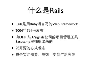 Rails
• Rails Ruby      Web Framework

• 2004 7
• DHH 37signals
    Basecamp

•
•
 
