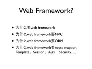 Web Framework?

•            web framework

•         web framework MVC

•         web framework ORM

•         web framework route mapper
    Template Session Ajax Security......
 