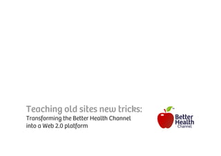 Teaching old sites new tricks:
Transforming the Better Health Channel
into a Web 2.0 platform
 