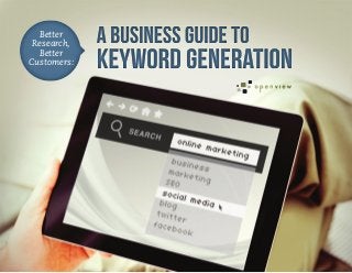 Better
 Research,   A Business Guide to
  Better
Customers:   Keyword Generation
 
