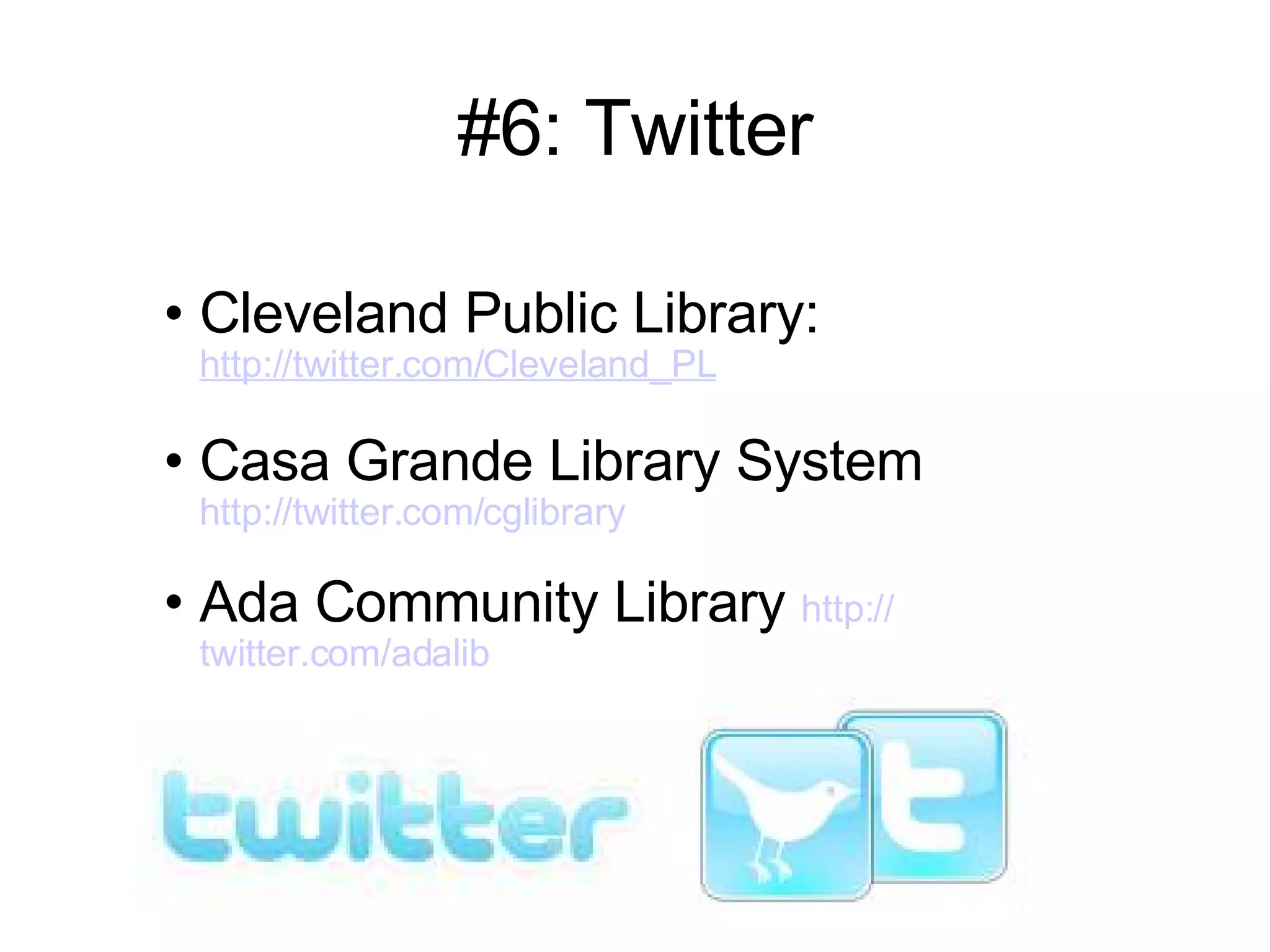 #6: Twitter Cleveland Public Library:  http://twitter.com/Cleveland_PL Casa Grande Library System  http://twitter.com/cglibrary Ada Community Library  http:// twitter.com/adalib 