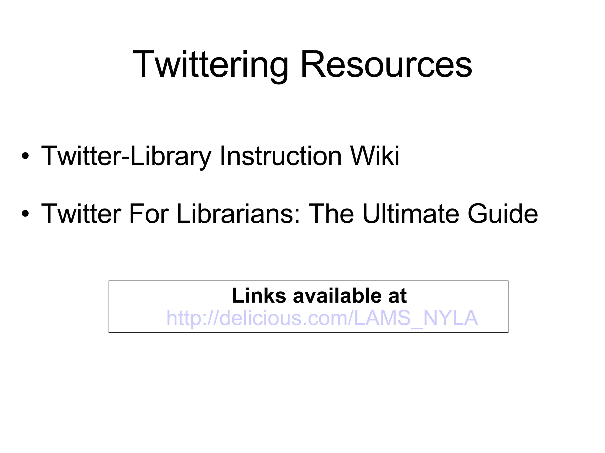 Twittering Resources Twitter-Library Instruction Wiki     Twitter For Librarians: The Ultimate Guide Links available at   http://delicious.com/LAMS_NYLA 
