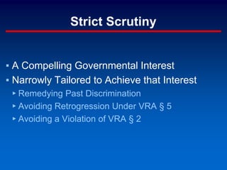 Strict Scrutiny
▪ A Compelling Governmental Interest
▪ Narrowly Tailored to Achieve that Interest
▸ Remedying Past Discrimination
▸ Avoiding Retrogression Under VRA § 5
▸ Avoiding a Violation of VRA § 2
 