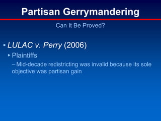 Partisan Gerrymandering
Can It Be Proved?
▪ LULAC v. Perry (2006)
▸ Plaintiffs
– Mid-decade redistricting was invalid because its sole
objective was partisan gain
 
