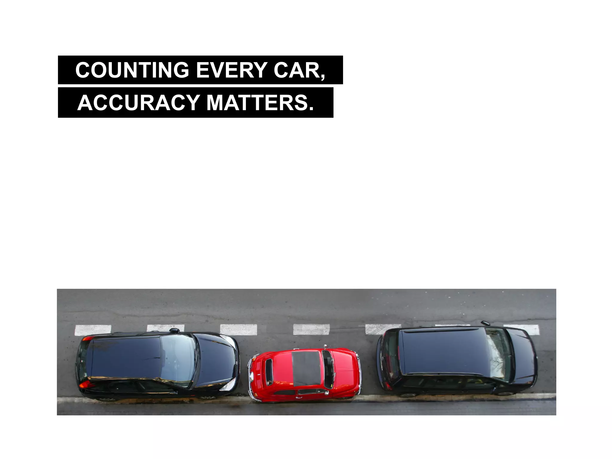 ACCURACY MATTERS.
COUNTING EVERY CAR,
 