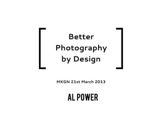 [                          ]
      Better
    Photography
     by Design

    MKGN 21st March 2013



        Al Power
 