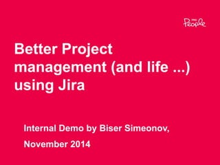 Better Project 
management (and life ...) 
using Jira 
Internal Demo by Biser Simeonov, 
November 2014 
 
