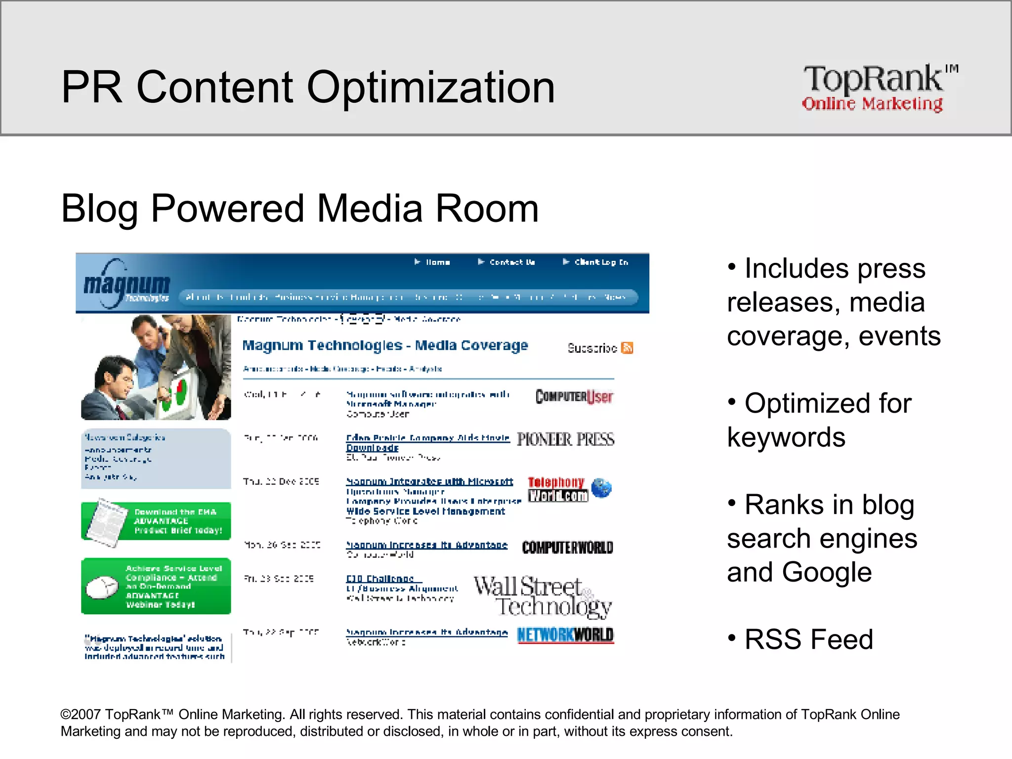PR Content Optimization Blog Powered Media Room Includes press releases, media coverage, events Optimized for keywords Ranks in blog search engines and Google RSS Feed   