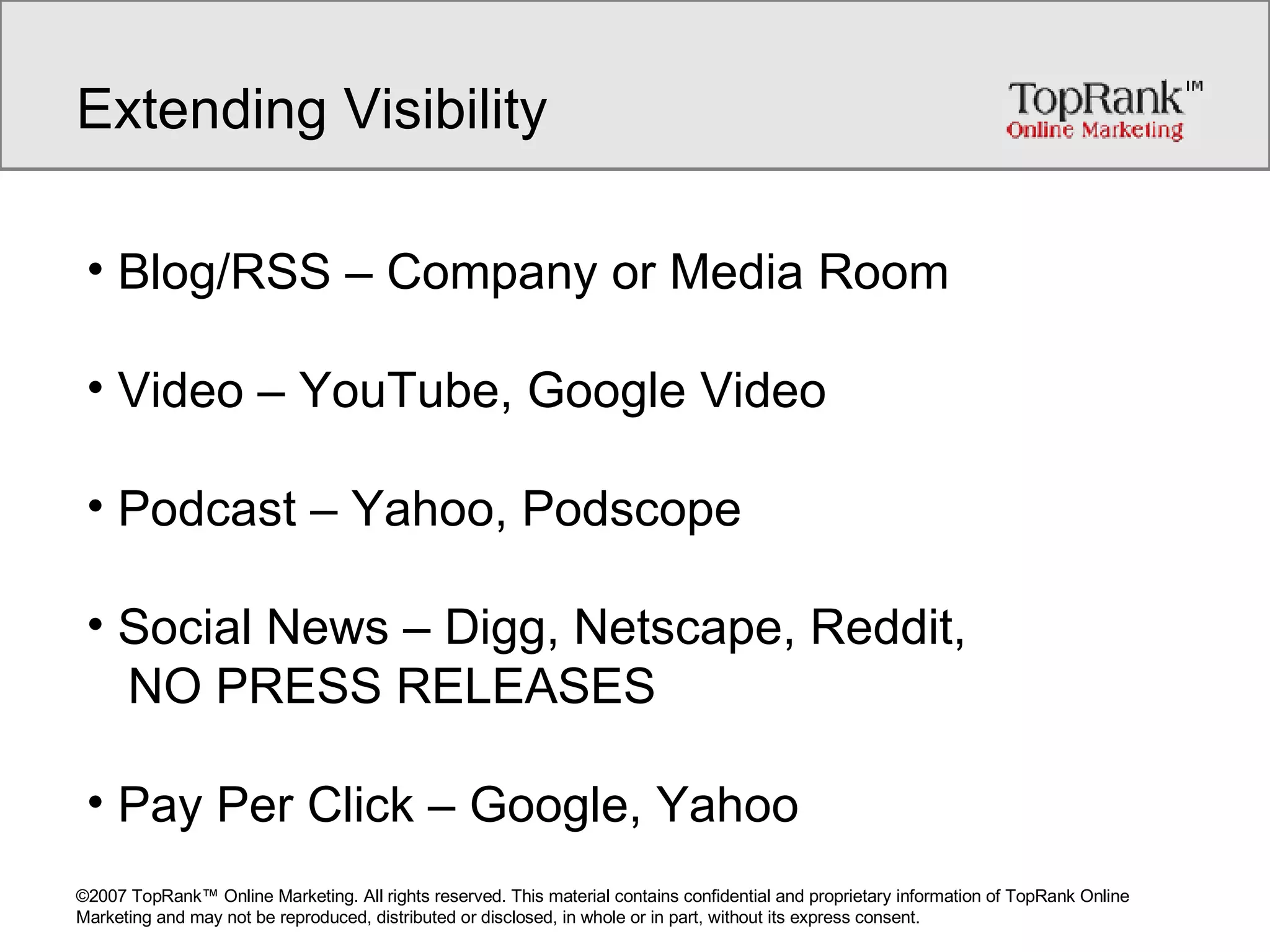 Extending Visibility Blog/RSS – Company or Media Room Video – YouTube, Google Video Podcast – Yahoo, Podscope Social News – Digg, Netscape, Reddit,    NO PRESS RELEASES Pay Per Click – Google, Yahoo 