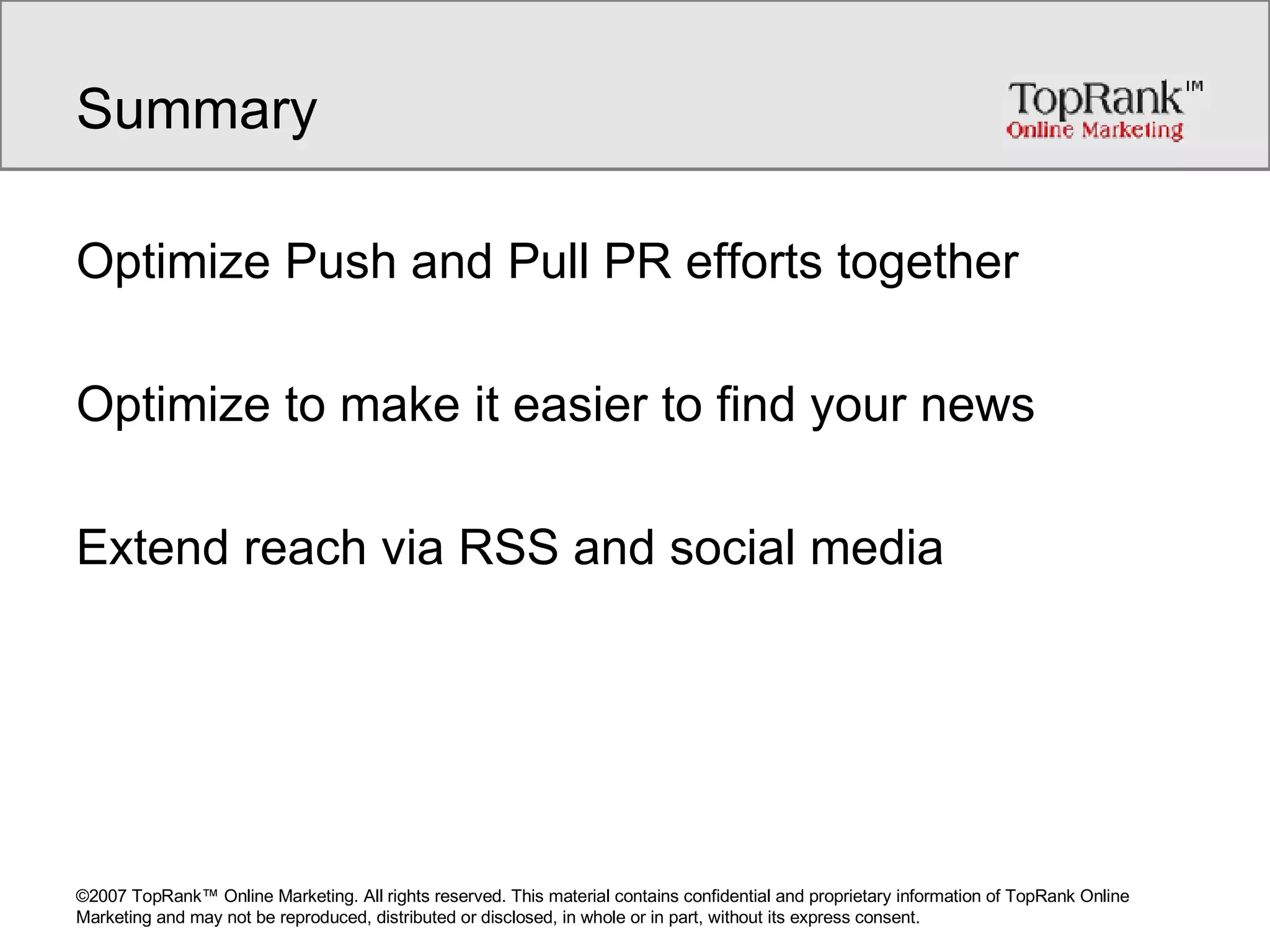 Summary Optimize Push and Pull PR efforts together Optimize to make it easier to find your news Extend reach via RSS and social media 
