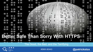 #SMX #24A3 @patrickstox
The Good, the Bad, and the Terrifying
Better Safe Than Sorry With HTTPS
 