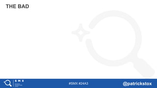 #SMX #24A3 @patrickstox
THE BAD
 