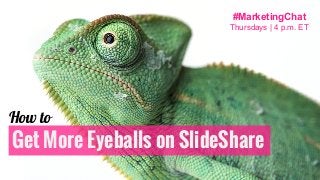 Get More Eyeballs on SlideShare
How to
#MarketingChat
Thursdays | 4 p.m. ET
 