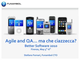 Agile and QA... ma che ciazzecca? Better Software 2010 Firenze, May 5 th -6 th Stefano Fornari, Funambol CTO   